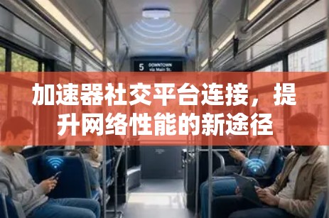 加速器社交平台连接，提升网络性能的新途径
