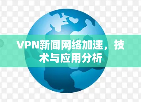 VPN新闻网络加速,技术与应用分析