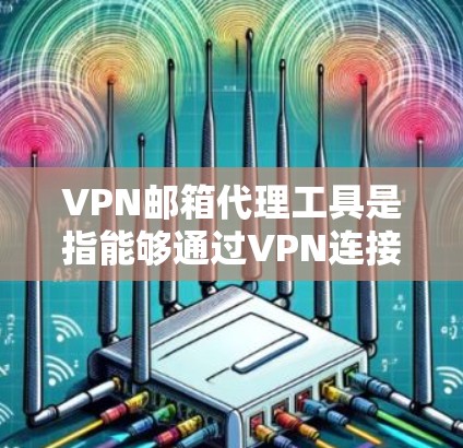 VPN邮箱代理工具是指能够通过VPN连接到公司或其他网络环境,并代理发送、接收邮件的一种解决方案。以下是一些常见的VPN邮箱代理工具和方法,供您参考 VPN邮箱代理工具是指能够通过VPN连接到公司或其他网络环境,并代理发送、接收邮件的一种解决方案。以下是一些常见的VPN邮箱代理工具和方法,供您参考