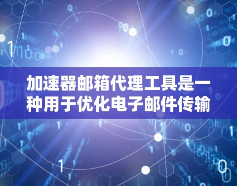 加速器邮箱代理工具是一种用于优化电子邮件传输的解决方案，旨在提高邮件处理效率、减少垃圾邮件和病毒的影响，并提供更高的安全性。以下是对该工具的详细分析和总结