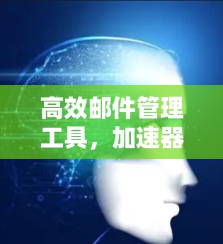 高效邮件管理工具,加速器邮件访问器