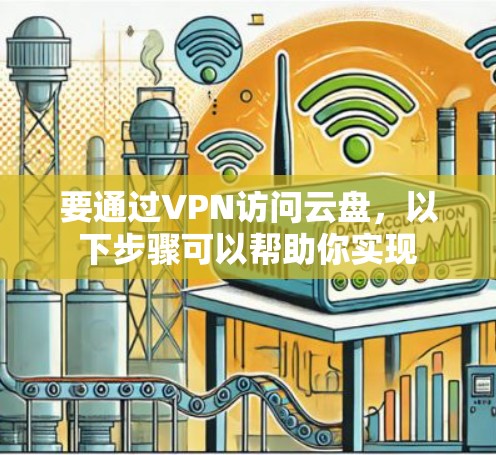 要通过VPN访问云盘，以下步骤可以帮助你实现