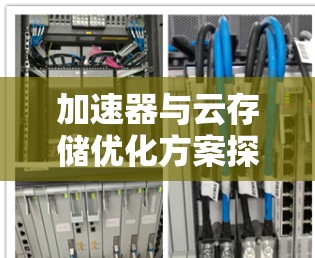 加速器与云存储优化方案探讨 加速器与云存储优化方案探讨