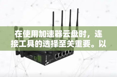 在使用加速器云盘时,连接工具的选择至关重要。以下是几种常用的加速器云盘连接工具及其使用方法 在使用加速器云盘时,连接工具的选择至关重要。以下是几种常用的加速器云盘连接工具及其使用方法
