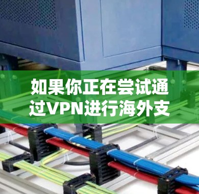 如果你正在尝试通过VPN进行海外支付访问，可能是因为你遇到了某些地区的网络限制，或者需要访问某些特定的国际服务。以下是一些可能的解决方案和建议
