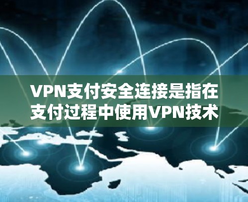 VPN支付安全连接是指在支付过程中使用VPN技术来确保数据传输的安全性和隐私性。以下是详细的步骤和注意事项