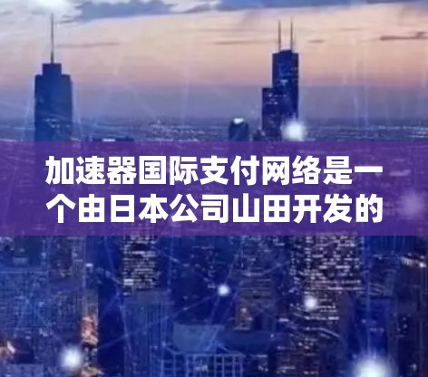 加速器国际支付网络是一个由日本公司山田开发的二层解决方案，旨在提高比特币交易的速度和降低交易费用。以下是对加速器国际支付网络的详细分析
