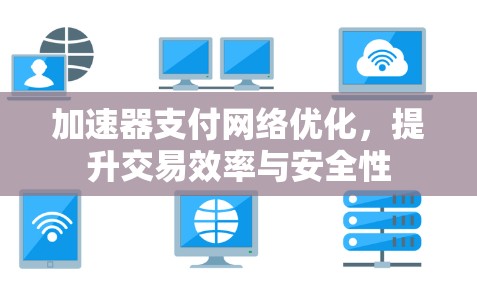 加速器支付网络优化,提升交易效率与安全性