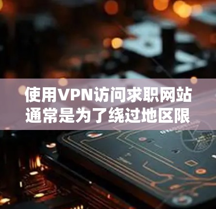 使用VPN访问求职网站通常是为了绕过地区限制或匿名访问。如果你想通过VPN访问某些求职网站，可以按照以下步骤操作