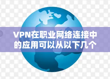 VPN在职业网络连接中的应用可以从以下几个方面进行详细阐述