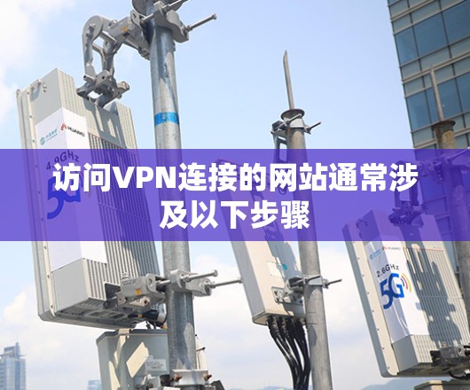 访问VPN连接的网站通常涉及以下步骤