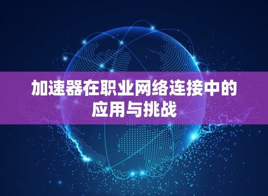 加速器在职业网络连接中的应用与挑战