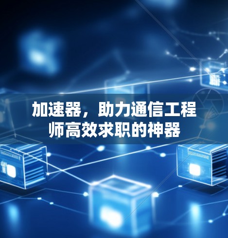 加速器,助力通信工程师高效求职的神器