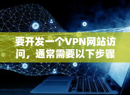 要开发一个VPN网站访问，通常需要以下步骤