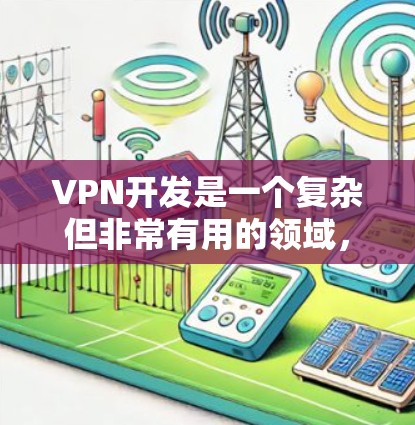 VPN开发是一个复杂但非常有用的领域，涉及多种技术和工具。如果你正在开发或优化VPN相关平台，以下是一些可以帮助你加速开发的方法和建议