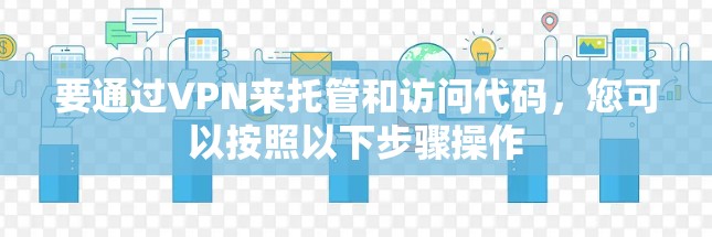 要通过VPN来托管和访问代码,您可以按照以下步骤操作