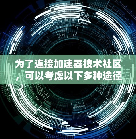 为了连接加速器技术社区，可以考虑以下多种途径
