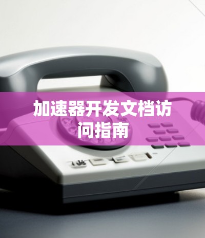 加速器开发文档访问指南 加速器开发文档访问指南