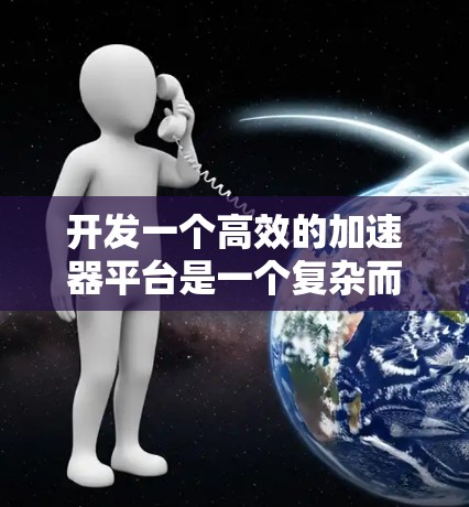 开发一个高效的加速器平台是一个复杂而有趣的任务,涉及性能分析、应用优化、硬件加速等多个方面。以下是一个有条理的开发计划,帮助您逐步实现目标