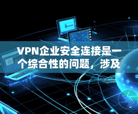 VPN企业安全连接是一个综合性的问题，涉及多个关键的安全措施和管理策略。以下是对VPN企业安全连接的详细分析和建议