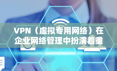 VPN（虚拟专用网络）在企业网络管理中扮演着重要角色，主要用于通过加密的网络连接，保护敏感数据，确保网络安全，满足企业的网络安全需求。以下是关于VPN企业网络管理的详细指南