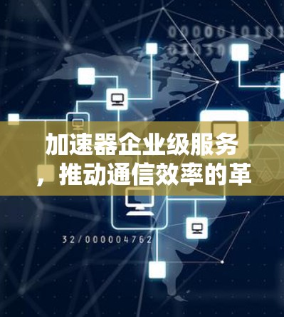 加速器企业级服务，推动通信效率的革命