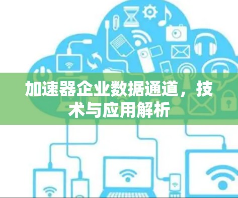 加速器企业数据通道，技术与应用解析