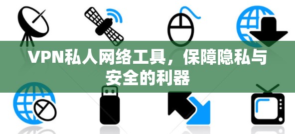 VPN私人网络工具,保障隐私与安全的利器 VPN私人网络工具,保障隐私与安全的利器