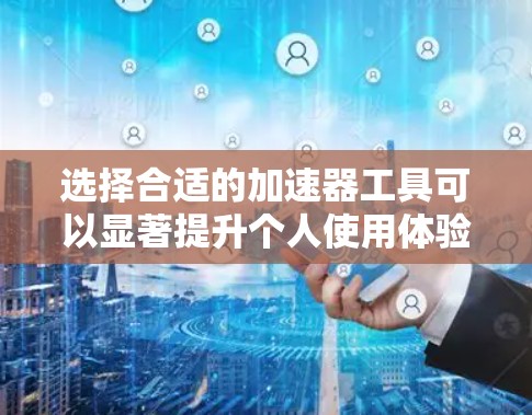 选择合适的加速器工具可以显著提升个人使用体验，特别是在处理网络延迟、提高下载速度或优化数据传输方面。以下是一些基于不同需求和使用场景的推荐