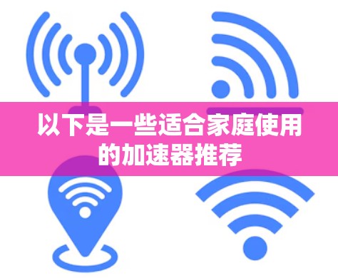 以下是一些适合家庭使用的加速器推荐
