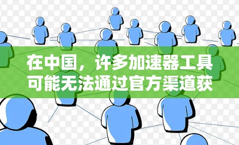 在中国,许多加速器工具可能无法通过官方渠道获得,尤其是那些专为个人使用设计的版本。为了确保合法和安全地获取这些工具,建议通过以下官方渠道或合作伙伴获取