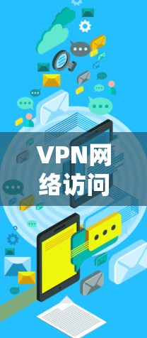 VPN网络访问工具,保障隐私与安全的桥梁