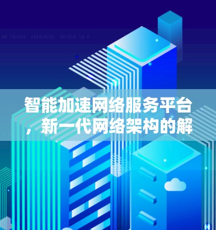 智能加速网络服务平台,新一代网络架构的解决方案