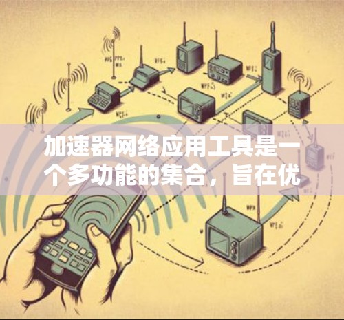 加速器网络应用工具是一个多功能的集合,旨在优化网络性能、提升数据传输效率和加速应用性能。以下是这些工具的详细分类及其作用