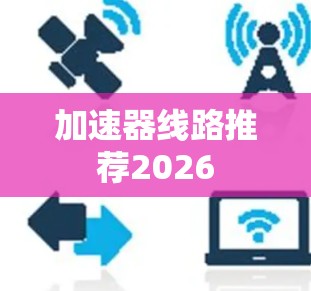 加速器线路推荐2026