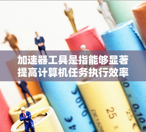 加速器工具是指能够显著提高计算机任务执行效率的技术或硬件设备。随着技术的不断发展,2026年的加速器工具可能会更加先进和高效。以下是一些可能推荐的加速器工具,基于当前的技术趋势和未来可能的发展方向