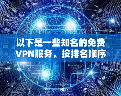 以下是一些知名的免费VPN服务，按排名顺序排列（根据用户评价和普及程度）