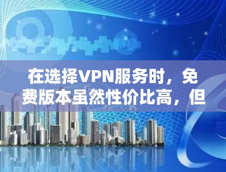 在选择VPN服务时,免费版本虽然性价比高,但在隐私保护、速度、使用限制和安全性等方面可能存在不足。以下是对免费VPN优缺点的总结