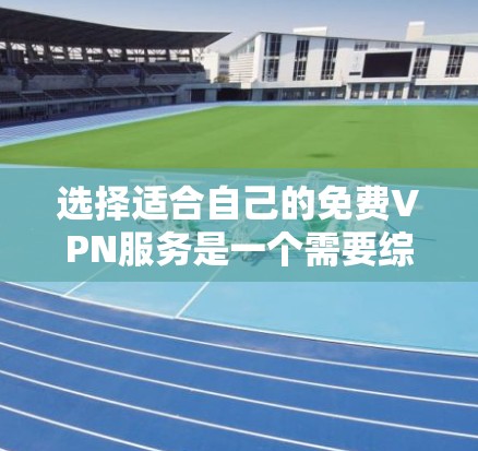 选择适合自己的免费VPN服务是一个需要综合考虑多个因素的过程。以下是对该问题的详细分析和步骤指南，帮助你做出明智的选择