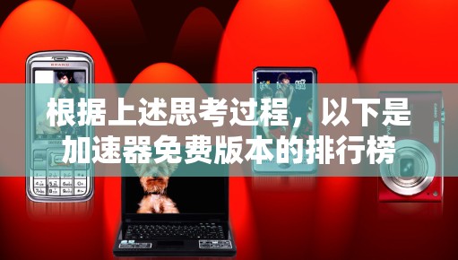根据上述思考过程,以下是加速器免费版本的排行榜