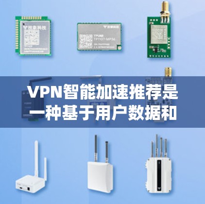 VPN智能加速推荐是一种基于用户数据和网络状况的智能系统，旨在为用户提供最优的服务器选择，提升VPN使用体验。以下是对该技术的详细分析和总结