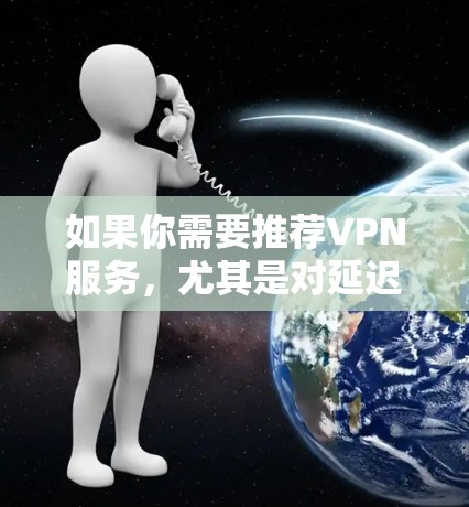 如果你需要推荐VPN服务，尤其是对延迟有要求的VPN，以下是一些基于不同使用场景和需求的推荐