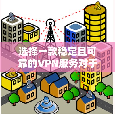 选择一款稳定且可靠的VPN服务对于保护隐私和网络安全非常重要。以下是一些国际知名且在稳定性上有保障的VPN服务推荐