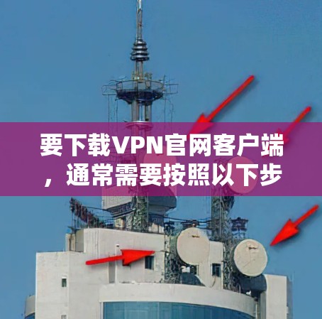 要下载VPN官网客户端,通常需要按照以下步骤操作 要下载VPN官网客户端,通常需要按照以下步骤操作