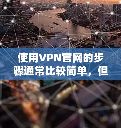 使用VPN官网的步骤通常比较简单,但可能会有一些细节需要注意。以下是一个通用的VPN官网使用教程,假设你要使用某个VPN服务提供商的官网