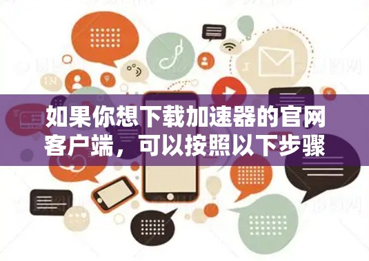 如果你想下载加速器的官网客户端,可以按照以下步骤操作