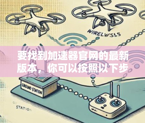 要找到加速器官网的最新版本,你可以按照以下步骤操作