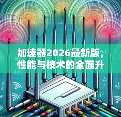 加速器2026最新版,性能与技术的全面升级