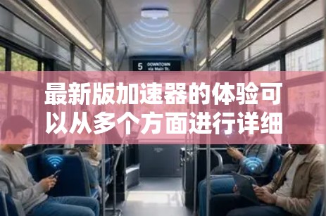 最新版加速器的体验可以从多个方面进行详细描述