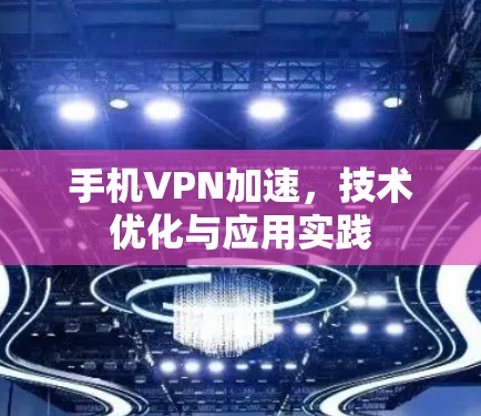 手机VPN加速，技术优化与应用实践